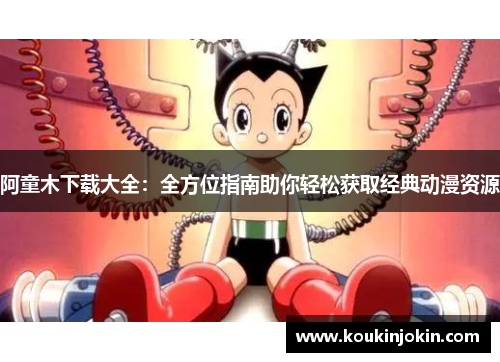 阿童木下载大全：全方位指南助你轻松获取经典动漫资源