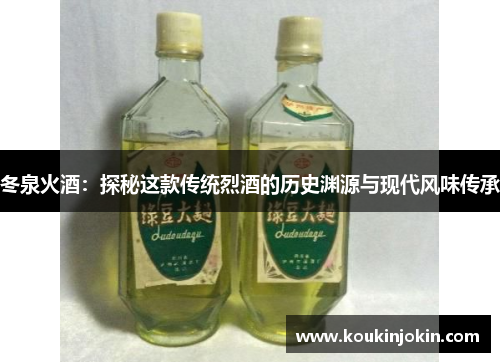 冬泉火酒：探秘这款传统烈酒的历史渊源与现代风味传承